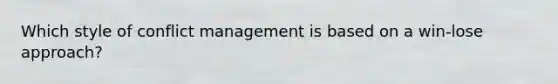 Which style of conflict management is based on a win-lose approach?