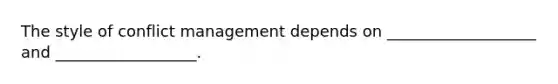 The style of conflict management depends on ___________________ and __________________.