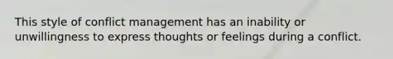 This style of conflict management has an inability or unwillingness to express thoughts or feelings during a conflict.