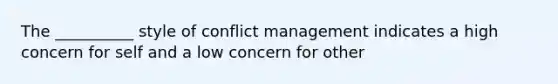 The __________ style of conflict management indicates a high concern for self and a low concern for other