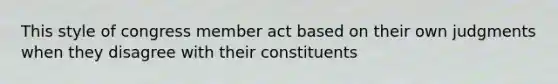 This style of congress member act based on their own judgments when they disagree with their constituents