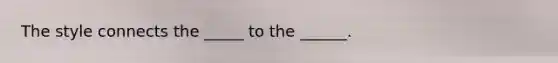The style connects the _____ to the ______.