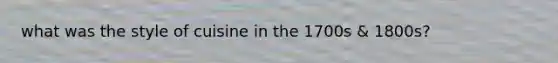 what was the style of cuisine in the 1700s & 1800s?