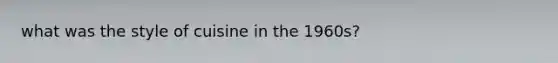 what was the style of cuisine in the 1960s?
