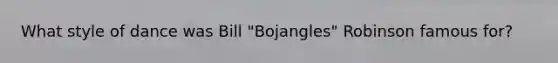 What style of dance was Bill "Bojangles" Robinson famous for?