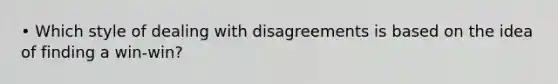 • Which style of dealing with disagreements is based on the idea of finding a win-win?