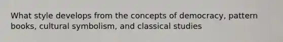 What style develops from the concepts of democracy, pattern books, cultural symbolism, and classical studies