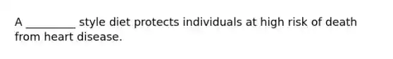 A _________ style diet protects individuals at high risk of death from heart disease.