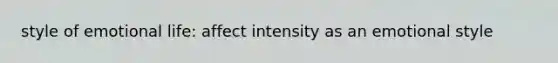 style of emotional life: affect intensity as an emotional style