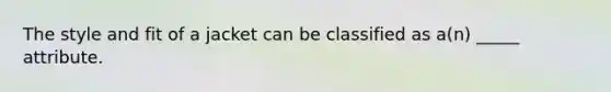 The style and fit of a jacket can be classified as a(n) _____ attribute.