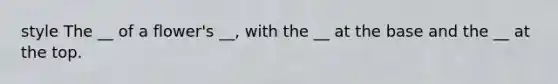 style The __ of a flower's __, with the __ at the base and the __ at the top.