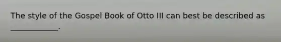 The style of the Gospel Book of Otto III can best be described as ____________.