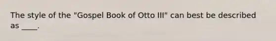 The style of the "Gospel Book of Otto III" can best be described as ____.