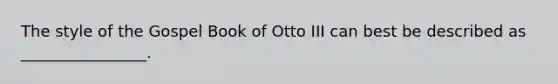 The style of the Gospel Book of Otto III can best be described as ________________.