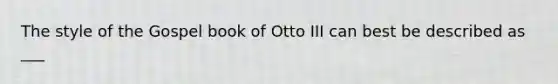 The style of the Gospel book of Otto III can best be described as ___