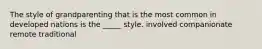 The style of grandparenting that is the most common in developed nations is the _____ style. involved companionate remote traditional