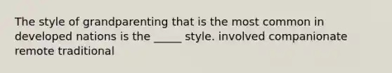 The style of grandparenting that is the most common in developed nations is the _____ style. involved companionate remote traditional