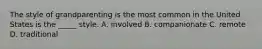 The style of grandparenting is the most common in the United States is the _____ style. A. involved B. companionate C. remote D. traditional