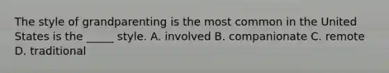 The style of grandparenting is the most common in the United States is the _____ style. A. involved B. companionate C. remote D. traditional