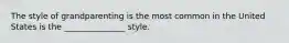 The style of grandparenting is the most common in the United States is the _______________ style.