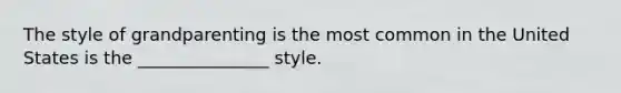 The style of grandparenting is the most common in the United States is the _______________ style.