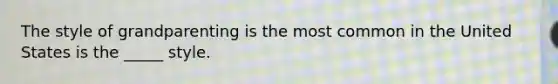 The style of grandparenting is the most common in the United States is the _____ style.