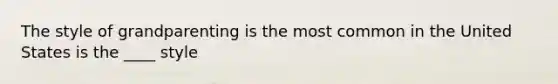 The style of grandparenting is the most common in the United States is the ____ style