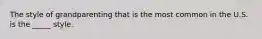 The style of grandparenting that is the most common in the U.S. is the _____ style.