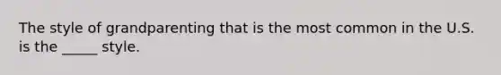 The style of grandparenting that is the most common in the U.S. is the _____ style.