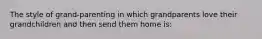 The style of grand-parenting in which grandparents love their grandchildren and then send them home is: