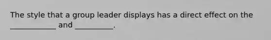 The style that a group leader displays has a direct effect on the ____________ and __________.
