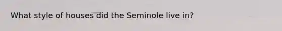 What style of houses did the Seminole live in?