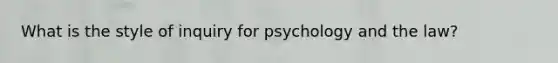 What is the style of inquiry for psychology and the law?