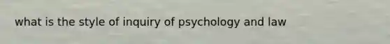 what is the style of inquiry of psychology and law