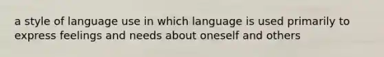 a style of language use in which language is used primarily to express feelings and needs about oneself and others