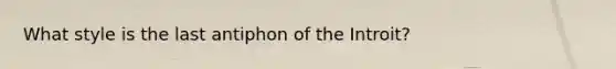 What style is the last antiphon of the Introit?