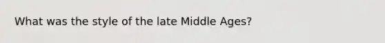 What was the style of the late Middle Ages?