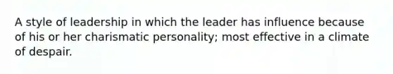 A style of leadership in which the leader has influence because of his or her charismatic personality; most effective in a climate of despair.