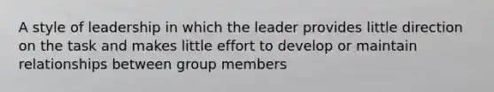 A style of leadership in which the leader provides little direction on the task and makes little effort to develop or maintain relationships between group members