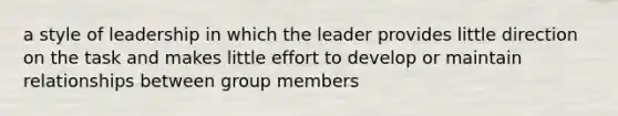 a style of leadership in which the leader provides little direction on the task and makes little effort to develop or maintain relationships between group members