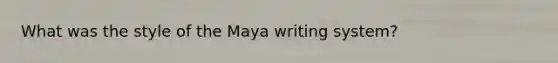 What was the style of the Maya writing system?