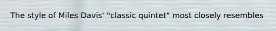 The style of Miles Davis' "classic quintet" most closely resembles