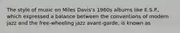 The style of music on Miles Davis's 1960s albums like E.S.P., which expressed a balance between the conventions of modern jazz and the free-wheeling jazz avant-garde, is known as