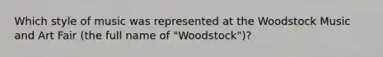 Which style of music was represented at the Woodstock Music and Art Fair (the full name of "Woodstock")?