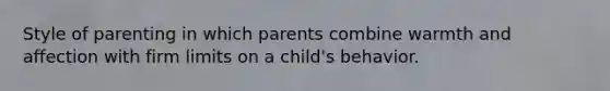 Style of parenting in which parents combine warmth and affection with firm limits on a child's behavior.