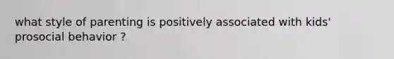 what style of parenting is positively associated with kids' prosocial behavior ?