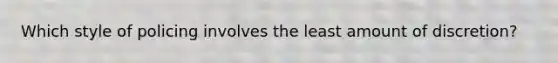 Which style of policing involves the least amount of discretion?