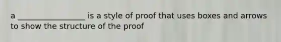 a _________________ is a style of proof that uses boxes and arrows to show the structure of the proof