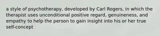 a style of psychotherapy, developed by Carl Rogers, in which the therapist uses unconditional positive regard, genuineness, and empathy to help the person to gain insight into his or her true self-concept