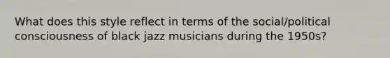 What does this style reflect in terms of the social/political consciousness of black jazz musicians during the 1950s?